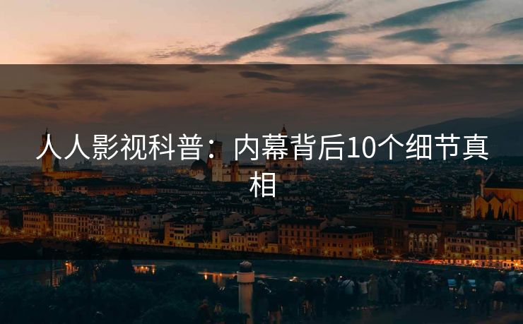 人人影视科普:内幕背后10个细节真相 人人影视科普:内幕背后10个细节真相