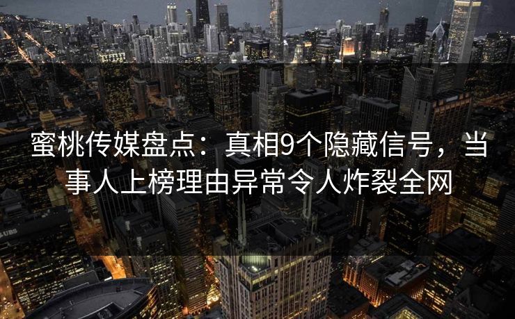 蜜桃传媒盘点：真相9个隐藏信号，当事人上榜理由异常令人炸裂全网