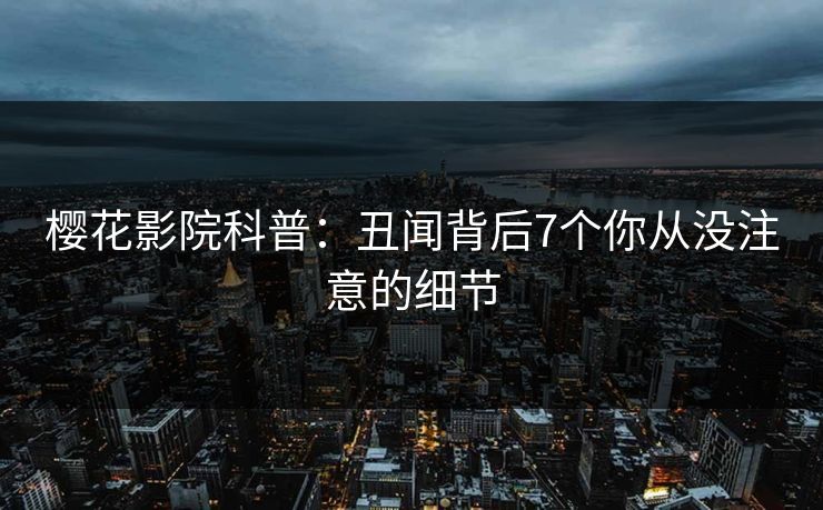 樱花影院科普:丑闻背后7个你从没注意的细节 樱花影院科普:丑闻背后7个你从没注意的细节